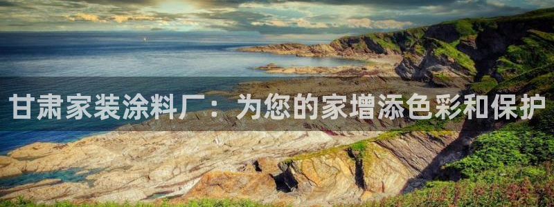 和记h188：甘肃家装涂料厂：为您的家增添色彩和保护