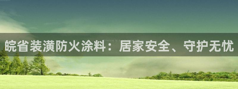 和记 首页：皖省装潢防火涂料：居家安全、守护无忧