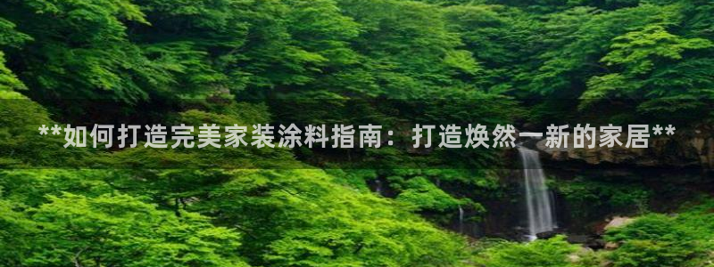 和记网页版登陆：**如何打造完美家装涂料指南：打造焕然一新的家居**