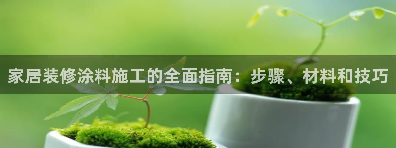 和记官网官方网站：家居装修涂料施工的全面指南：步骤、材料和技巧