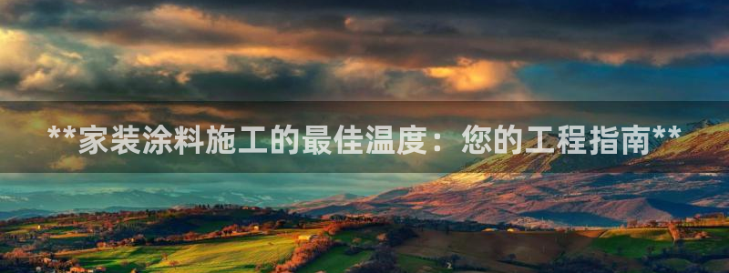 和记平台下载：**家装涂料施工的最佳温度：您的工程指南**