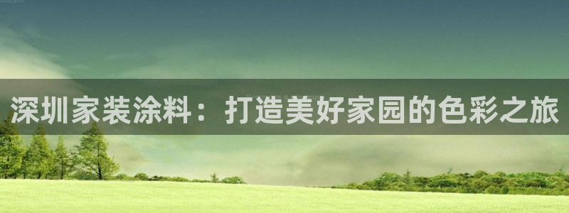 和记国际开户网站：深圳家装涂料：打造美好家园的色彩之旅