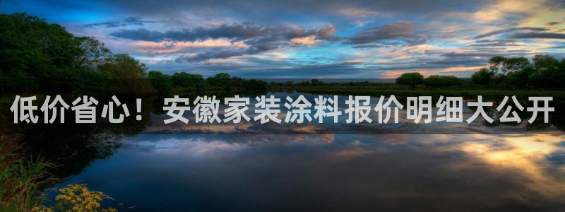 和记官网登录：低价省心！安徽家装涂料报价明细大公开