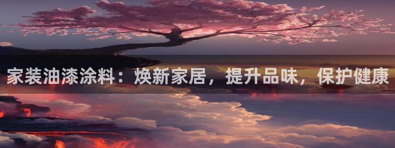 和记ag旗舰厅app：家装油漆涂料：焕新家居，提升品味，保护健康