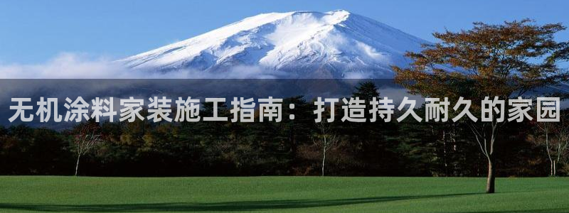 和记平台登录：无机涂料家装施工指南：打造持久耐久的家园