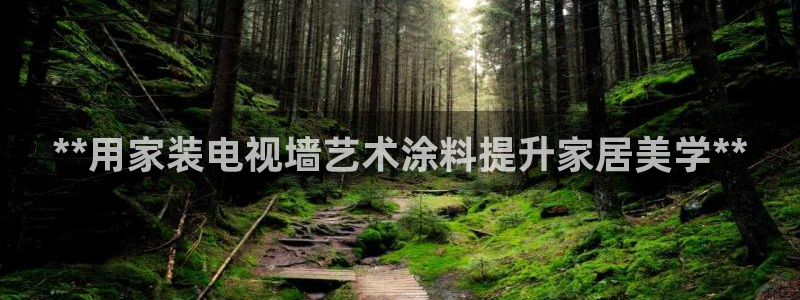 和记ag网页版：**用家装电视墙艺术涂料提升家居美学**