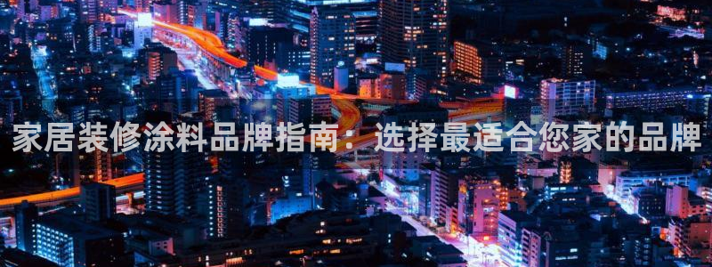 青岛大生和记餐饮管理有限公司：家居装修涂料品牌指南：选择最适合您家的品牌