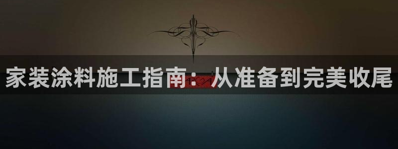 和记国际客服：家装涂料施工指南：从准备到完美收尾