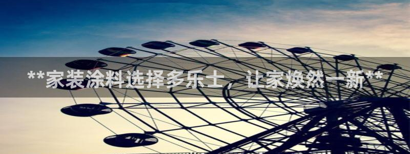 和记2017app：**家装涂料选择多乐士，让家焕然一新**