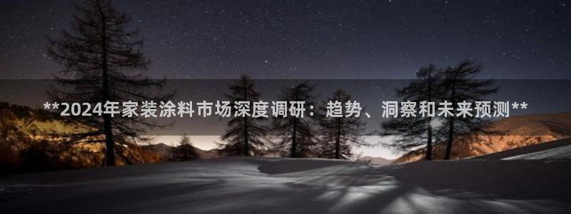 和记 中国首页：**2024年家装涂料市场深度调研：趋势、洞察和未来预测**
