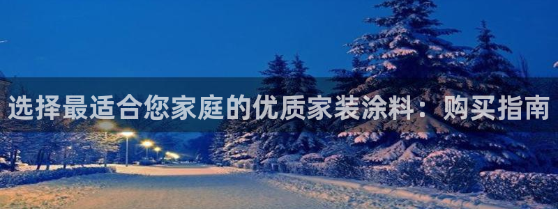 和记平台下载：选择最适合您家庭的优质家装涂料：购买指南