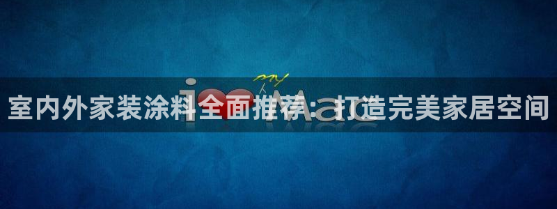 和记官方：室内外家装涂料全面推荐：打造完美家居空间