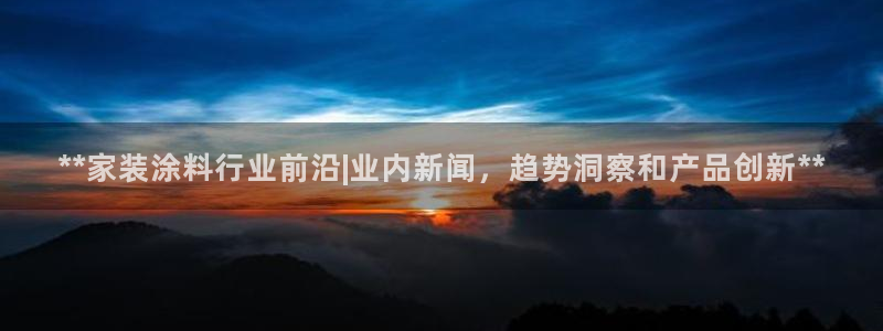 和记官网 公司：**家装涂料行业前沿|业内新闻，趋势洞察和产品创新**