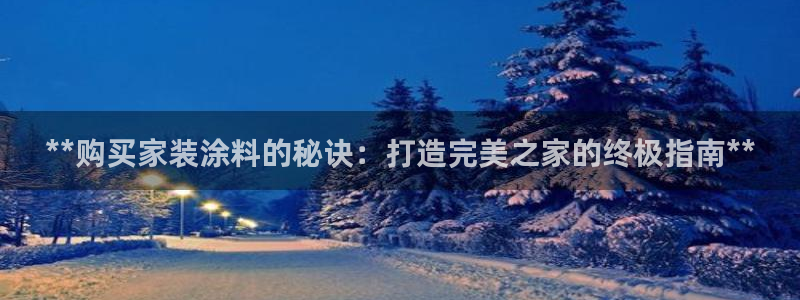 青岛大生和记餐饮管理有限公司：**购买家装涂料的秘诀：打造完美之家的终极指南**