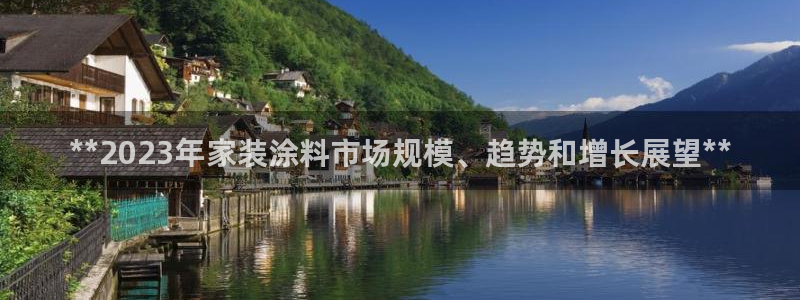 和记h8：**2023年家装涂料市场规模、趋势和增长展望**