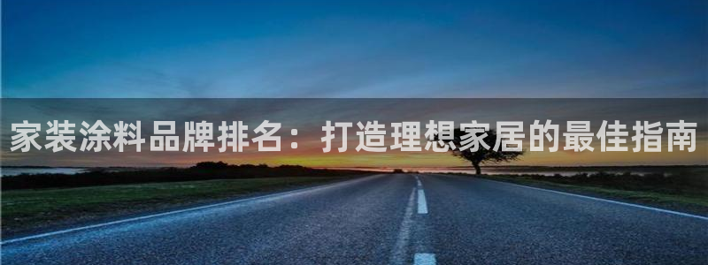 和记平台官网：家装涂料品牌排名：打造理想家居的最佳指南