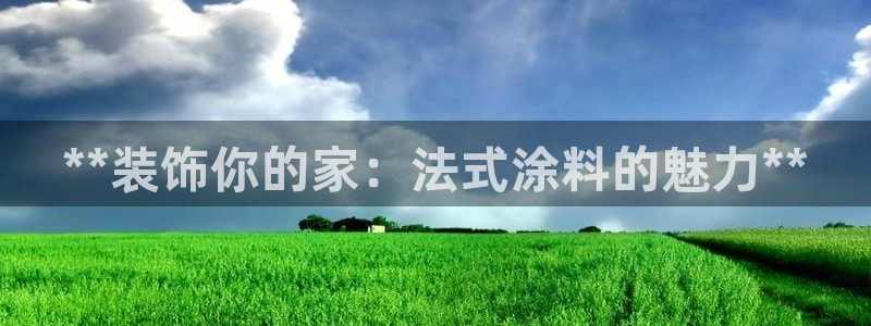 ag和记app：**装饰你的家：法式涂料的魅力**