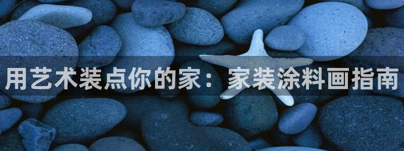 和记h88游戏：用艺术装点你的家：家装涂料画指南
