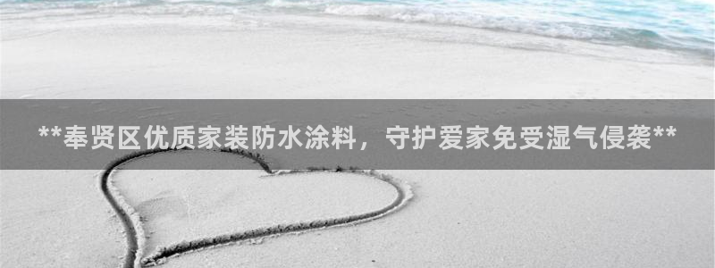 和记国际开户：**奉贤区优质家装防水涂料，守护爱家免受湿气侵袭**