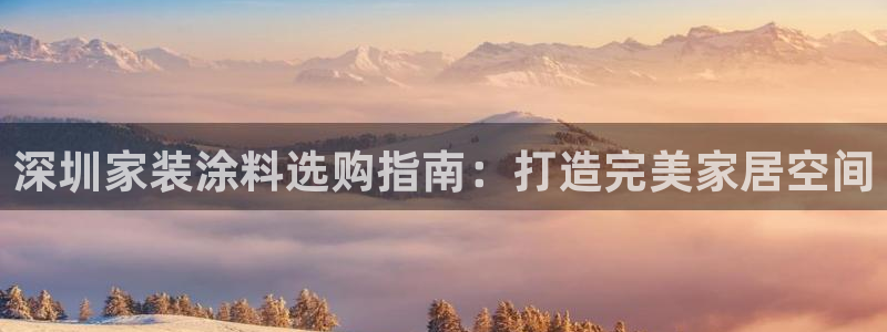 和记官方直营注册导航：深圳家装涂料选购指南：打造完美家居空间