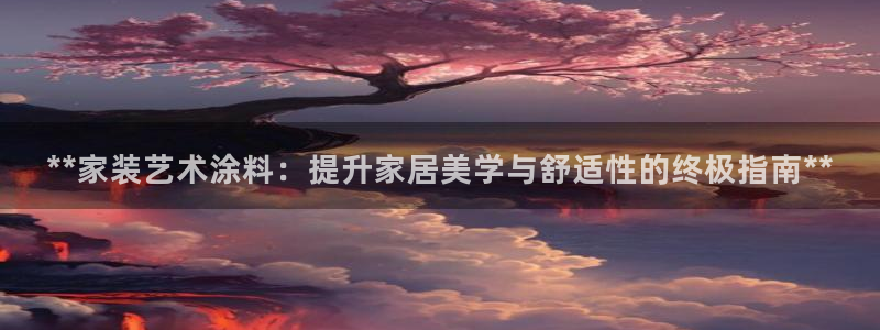 和记ag：**家装艺术涂料：提升家居美学与舒适性的终极指南**