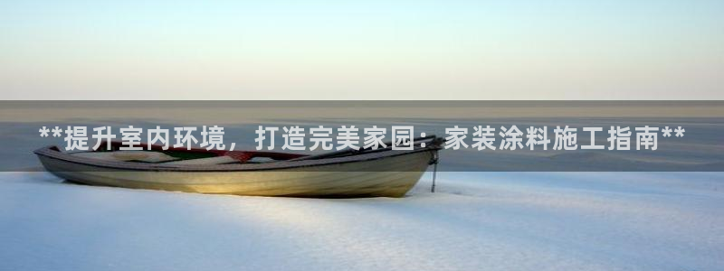 和记ag网页版：**提升室内环境，打造完美家园：家装涂料施工指南**