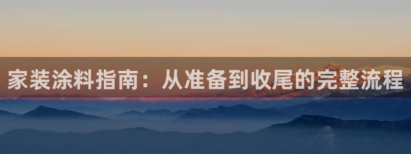 和记官网官方网站：家装涂料指南：从准备到收尾的完整流程
