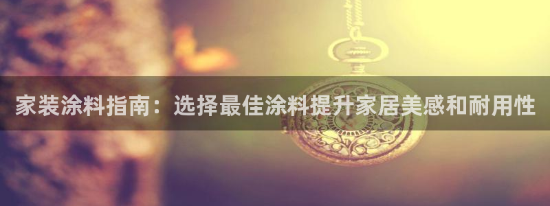 和记app官网：家装涂料指南：选择最佳涂料提升家居美感和耐用性