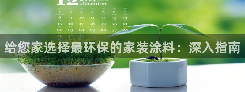 和记旗舰厅：给您家选择最环保的家装涂料：深入指南