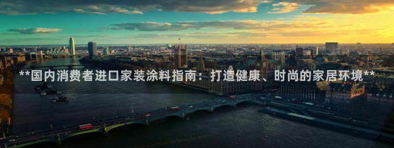 和记国际开户：**国内消费者进口家装涂料指南：打造健康、时尚的家居环境**