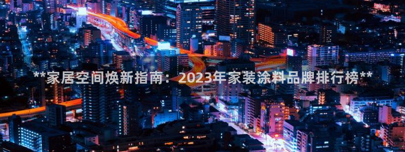 和记平台：**家居空间焕新指南：2023年家装涂料品牌排行榜**