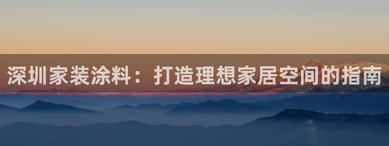和记官网官方网站：深圳家装涂料：打造理想家居空间的指南