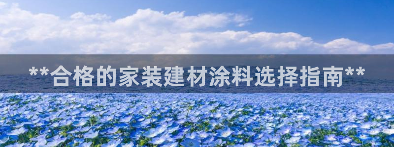 和记AG：**合格的家装建材涂料选择指南**