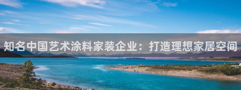 和记平台下载：知名中国艺术涂料家装企业：打造理想家居空间
