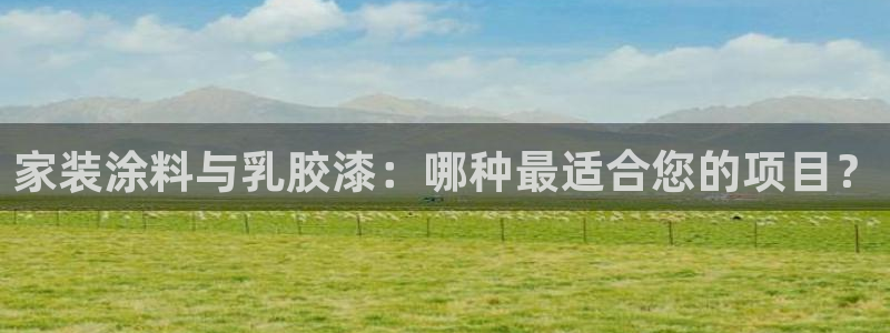 和记ag网址：家装涂料与乳胶漆：哪种最适合您的项目？