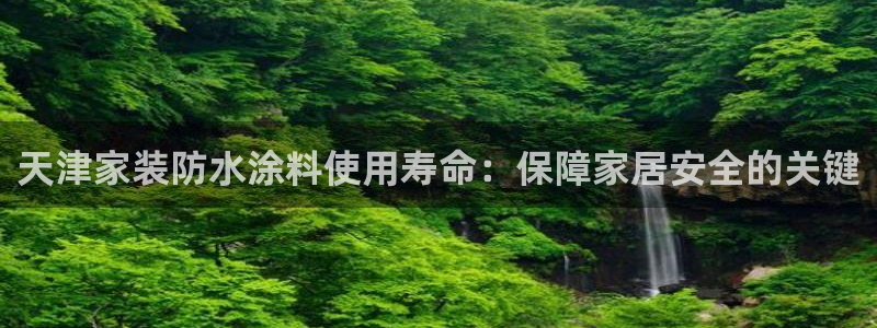 和记官方网址：天津家装防水涂料使用寿命：保障家居安全的关键