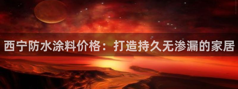 和记官方网站：西宁防水涂料价格：打造持久无渗漏的家居