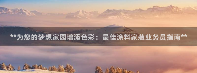 和记官网：**为您的梦想家园增添色彩：最佳涂料家装业务员指南**