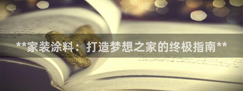 和记 中国官网：**家装涂料：打造梦想之家的终极指南**