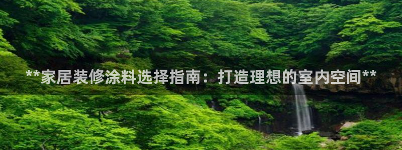 和记平台：**家居装修涂料选择指南：打造理想的室内空间**