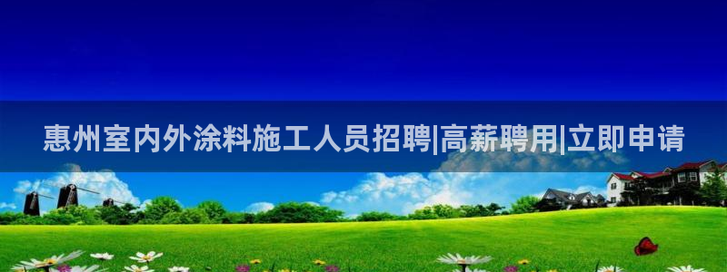 和记下载：惠州室内外涂料施工人员招聘|高薪聘用|立即申请