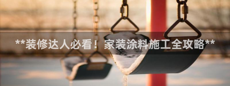 和记国际官网官网：**装修达人必看！家装涂料施工全攻略**