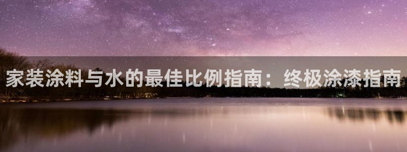 和记平台注册：家装涂料与水的最佳比例指南：终极涂漆指南
