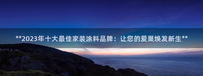 和记电业集团：**2023年十大最佳家装涂料品牌：让您的爱巢焕发新生**