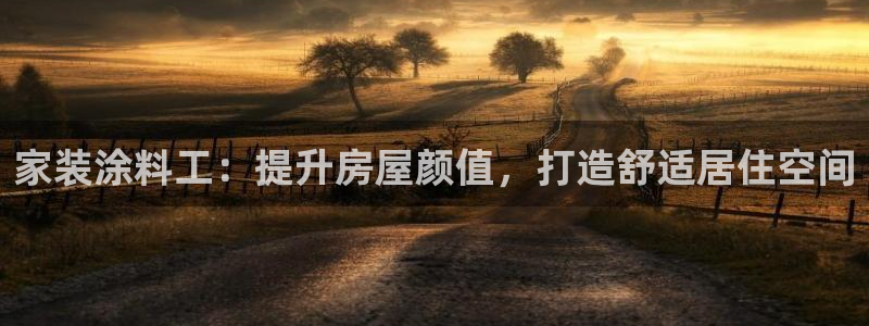 和记平台注册：家装涂料工：提升房屋颜值，打造舒适居住空间