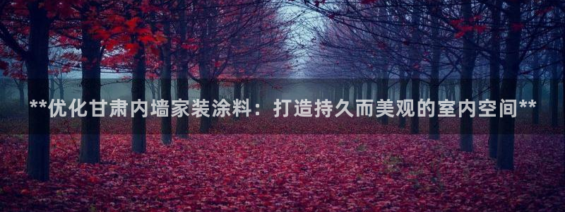 和记官方平台：**优化甘肃内墙家装涂料：打造持久而美观的室内空间**