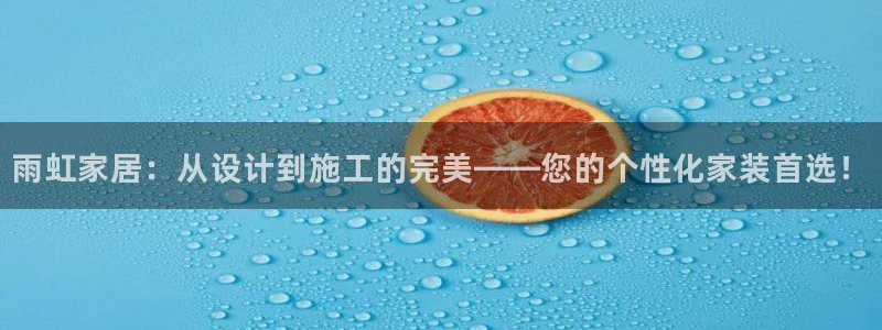 和记h88最新客户端下载：雨虹家居：从设计到施工的完美——您的个性化家装首选！