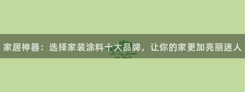 和记平台登录：家居神器：选择家装涂料十大品牌，让你的家更加亮