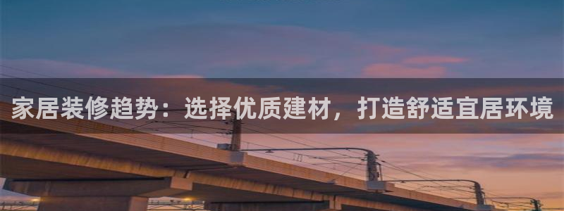 和记hj：家居装修趋势：选择优质建材，打造舒适宜居环境