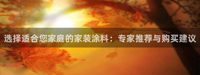 和记最新官方网址：选择适合您家庭的家装涂料：专家推荐与购买建